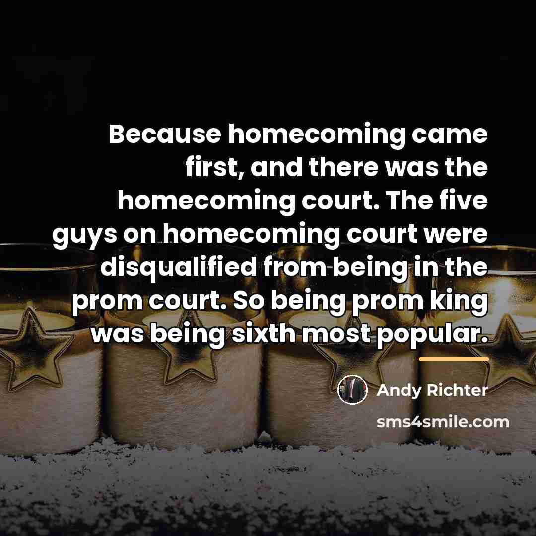 “Because homecoming came first, and there was the homecoming court.…” quote by Andy Richter