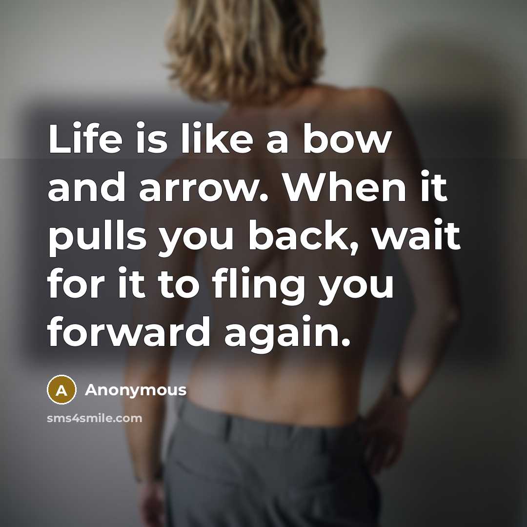 “Life is like a bow and arrow. When it pulls you back, wait for it to fling you forward again.” quote by Anonymous