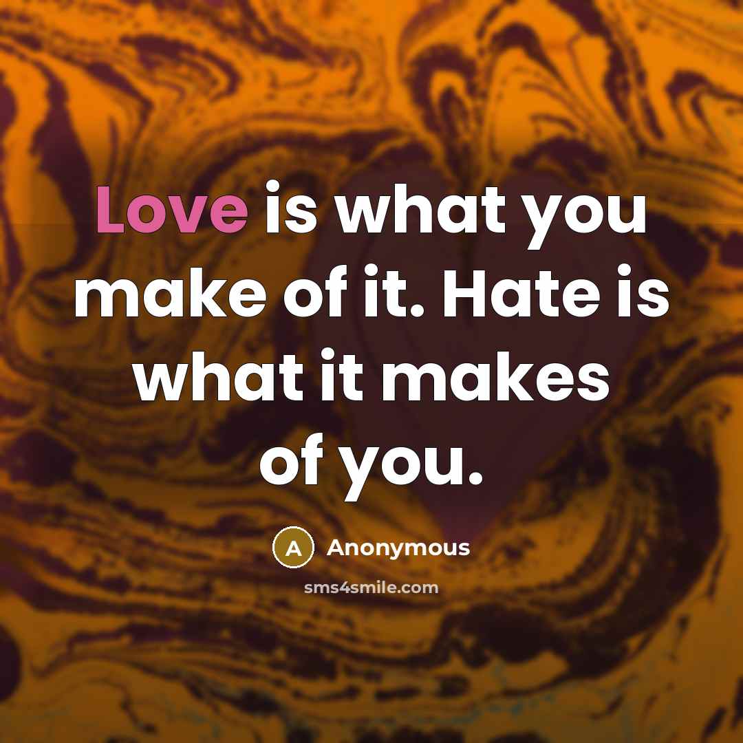 “Love is what you make of it. Hate is what it makes of you.” quote by Anonymous