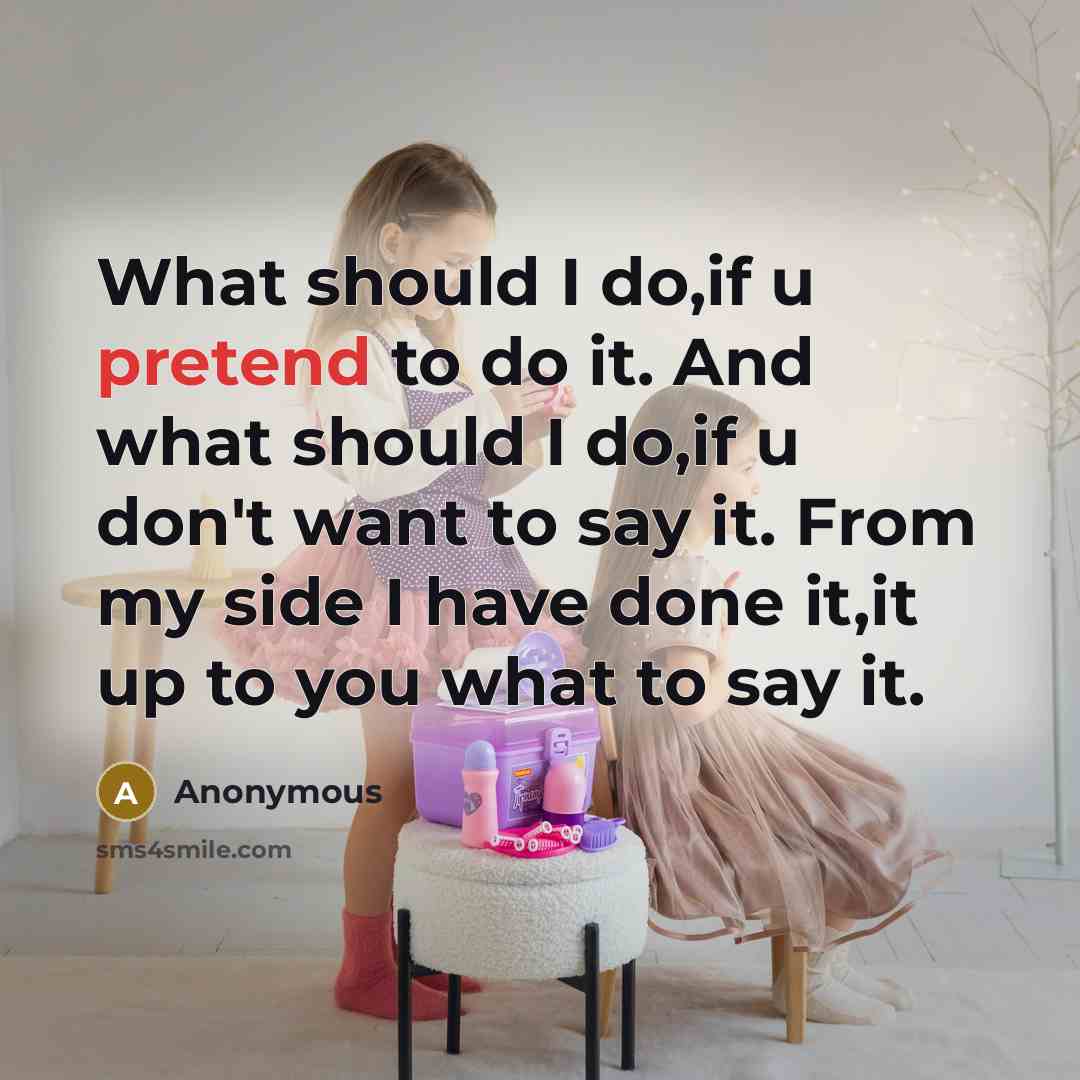 “What should I do,if u pretend to do it. And what should I do,if u don't want to say it. From my side I have done it,it up to you what to say it.” quote by Anonymous