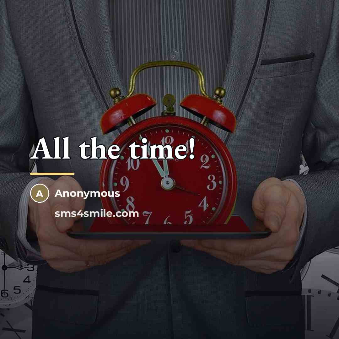 “All the time!…” quote by Anonymous