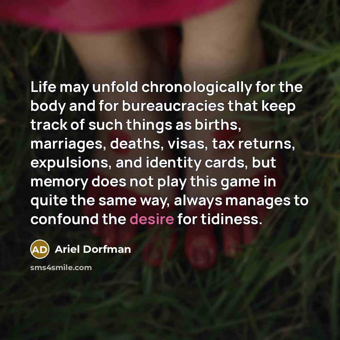 “Life may unfold chronologically for the body and for bureaucracies…” quote by Ariel Dorfman