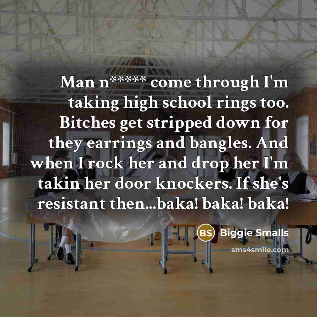 “Man n***** come through I'm taking high school rings too. Bitches get stripped down for they earrings and bangles. And when I rock her and drop her I'm takin her door knockers. If she's resistant then...baka! baka! baka!” quote by Biggie Smalls