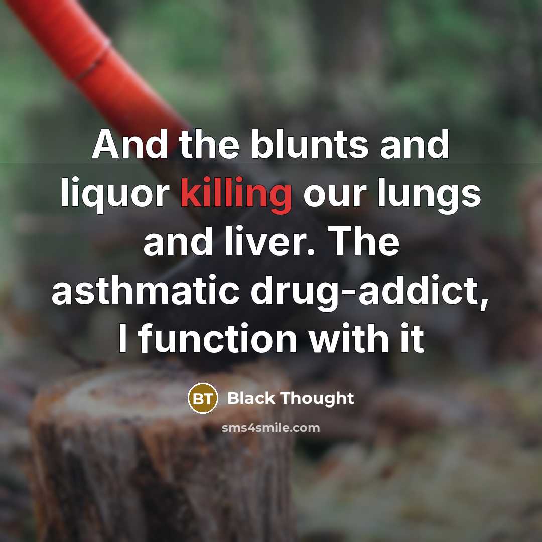 “And the blunts and liquor killing our lungs and liver.…” quote by Black Thought