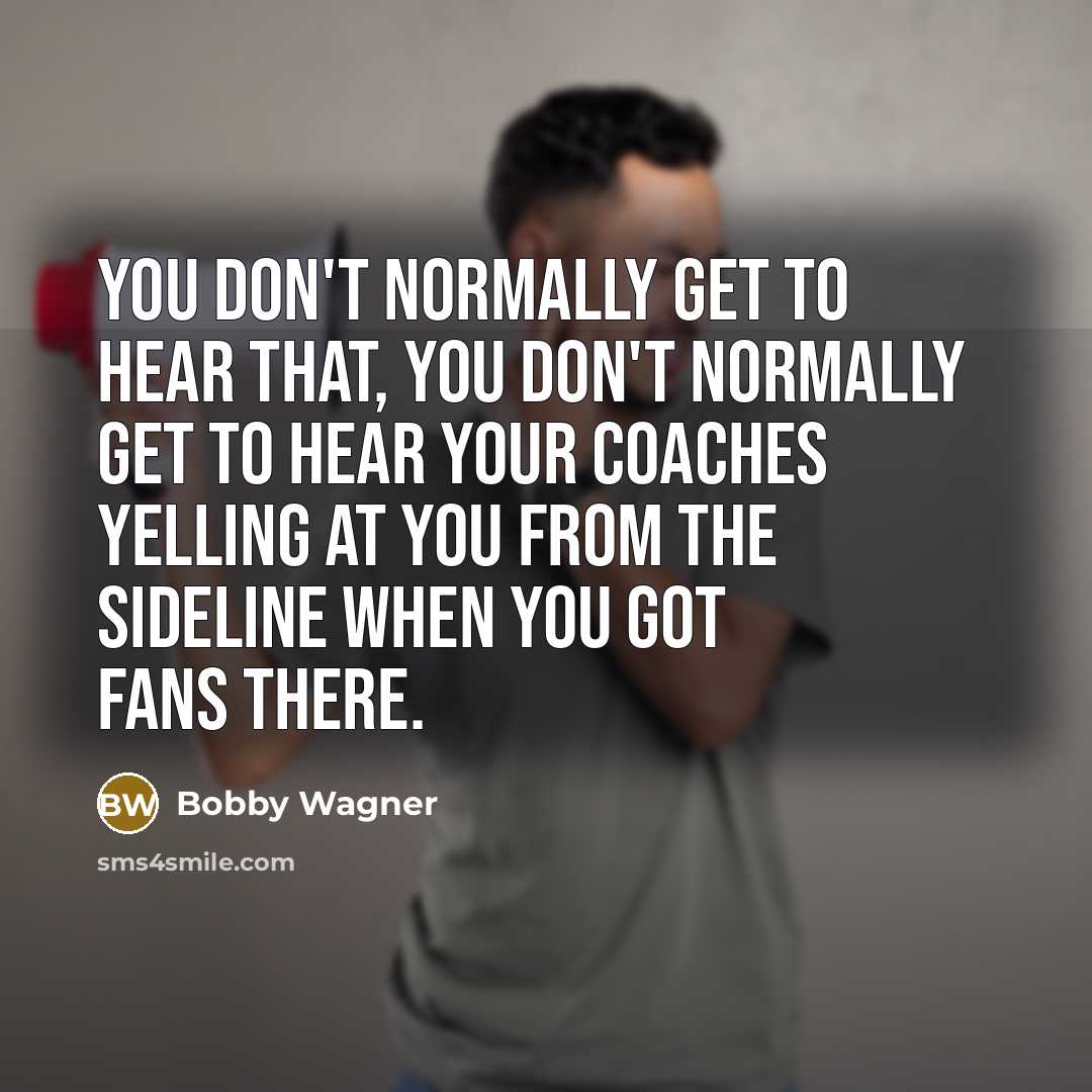 “You don't normally get to hear that, you don't normally…” quote by Bobby Wagner