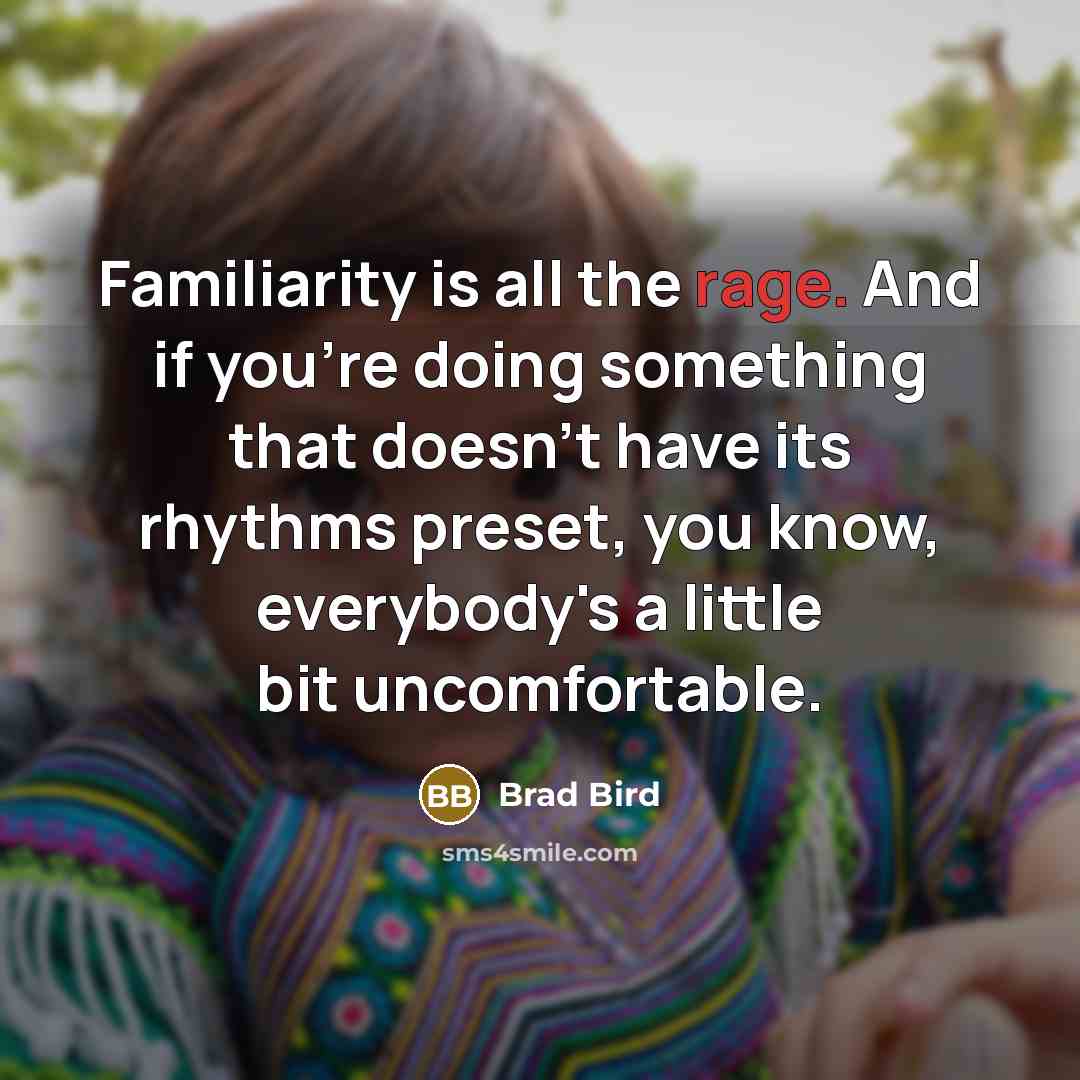 “Familiarity is all the rage. And if you're doing something…” quote by Brad Bird
