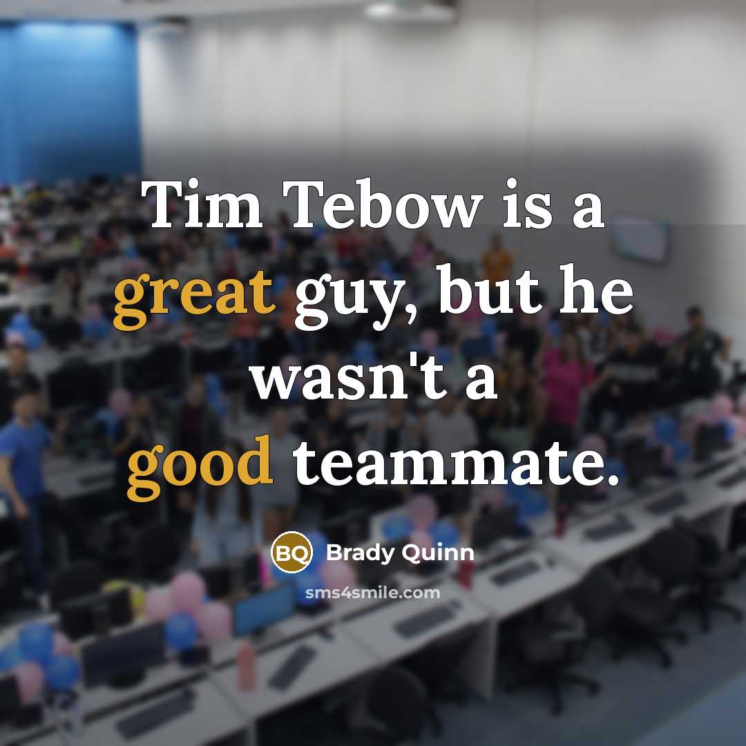 “Tim Tebow is a great guy, but he wasn't a good teammate.” quote by Brady Quinn