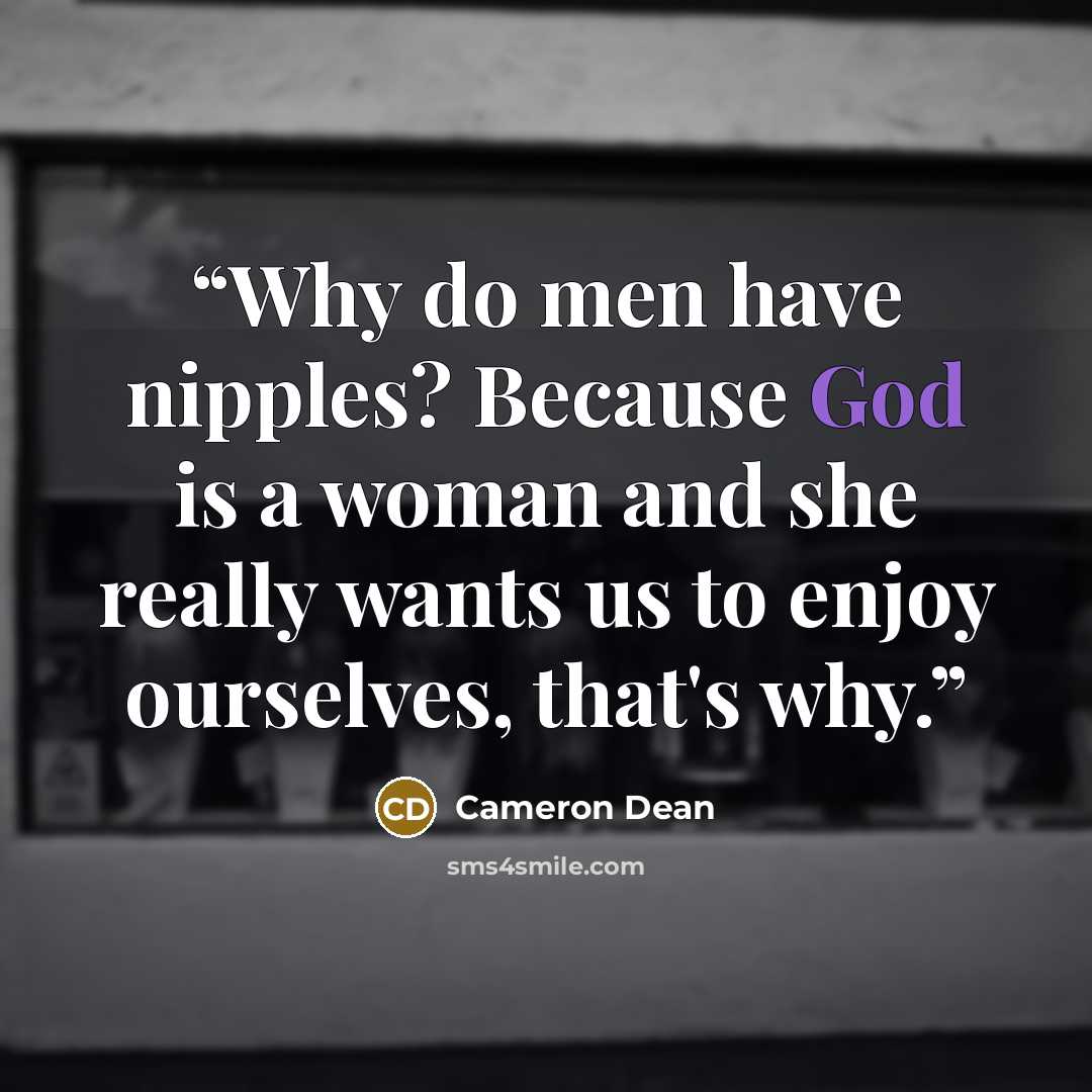 “Why do men have nipples? Because God is a woman and she really wants us to enjoy ourselves, that's why.” quote by Cameron Dean