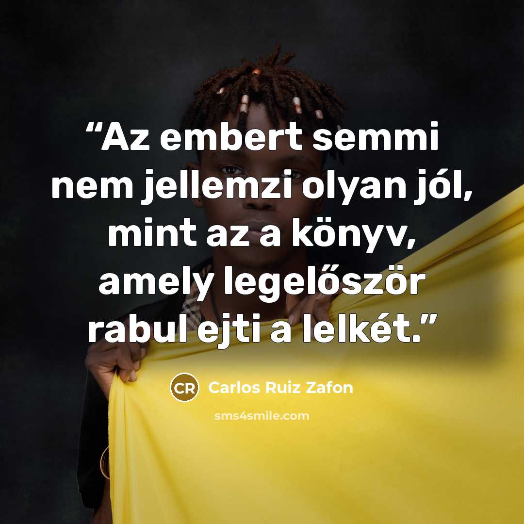 “Az embert semmi nem jellemzi olyan jól, mint az a könyv, amely legelőször rabul ejti a lelkét.” quote by Carlos Ruiz Zafón