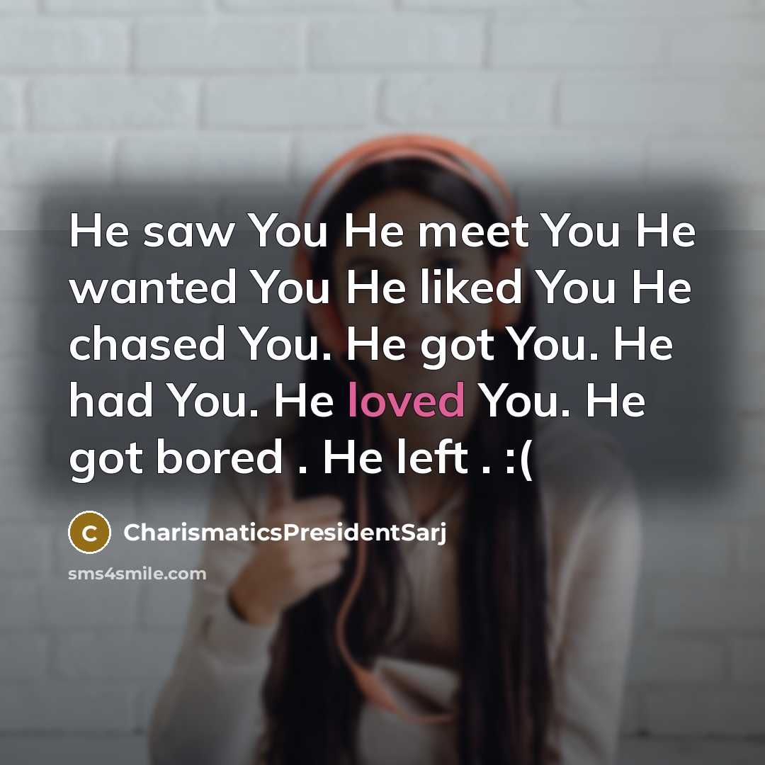“He saw You He meet You He wanted You He liked You He chased You. He got You. He had You. He loved You. He got bored . He left . :(” quote by CharismaticsPresidentSarj