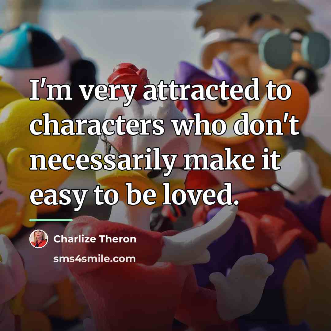“I'm very attracted to characters who don't necessarily make it…” quote by Charlize Theron