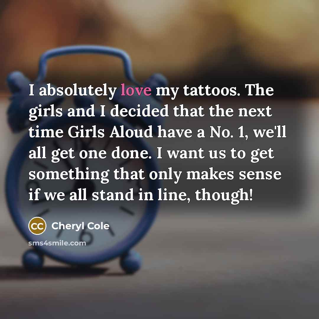 “I absolutely love my tattoos. The girls and I decided…” quote by Cheryl Cole