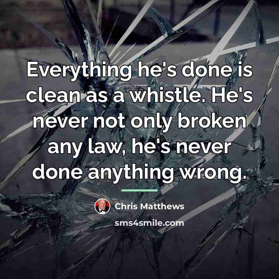 “Everything he's done is clean as a whistle. He's never…” quote by Chris Matthews