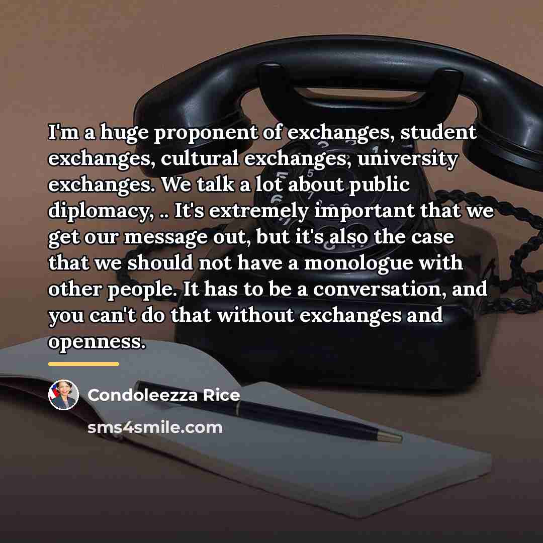 “I'm a huge proponent of exchanges, student exchanges, cultural exchanges,…” quote by Condoleezza Rice