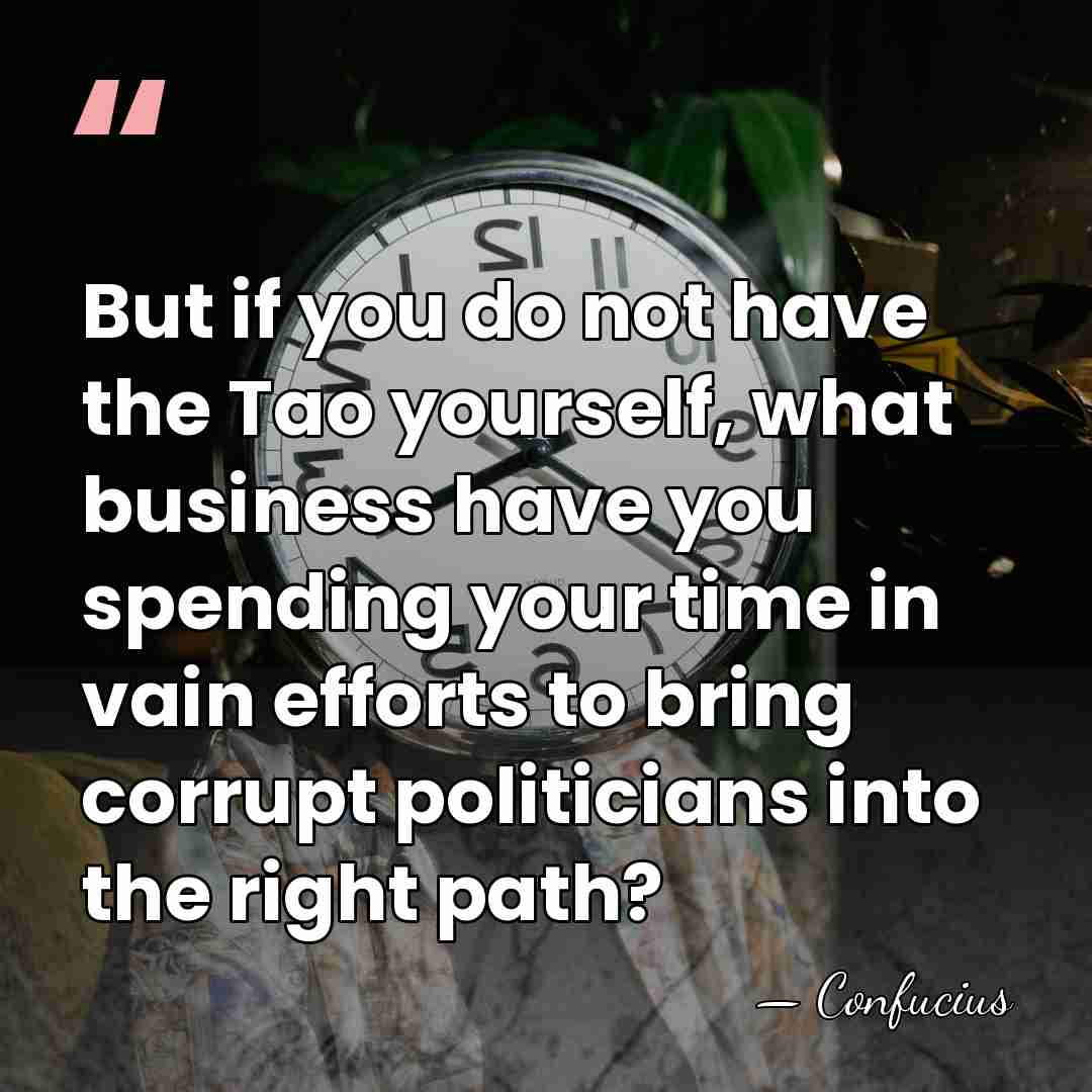 But if you do not have the Tao yourself, what business have&hellip; - Confucius
