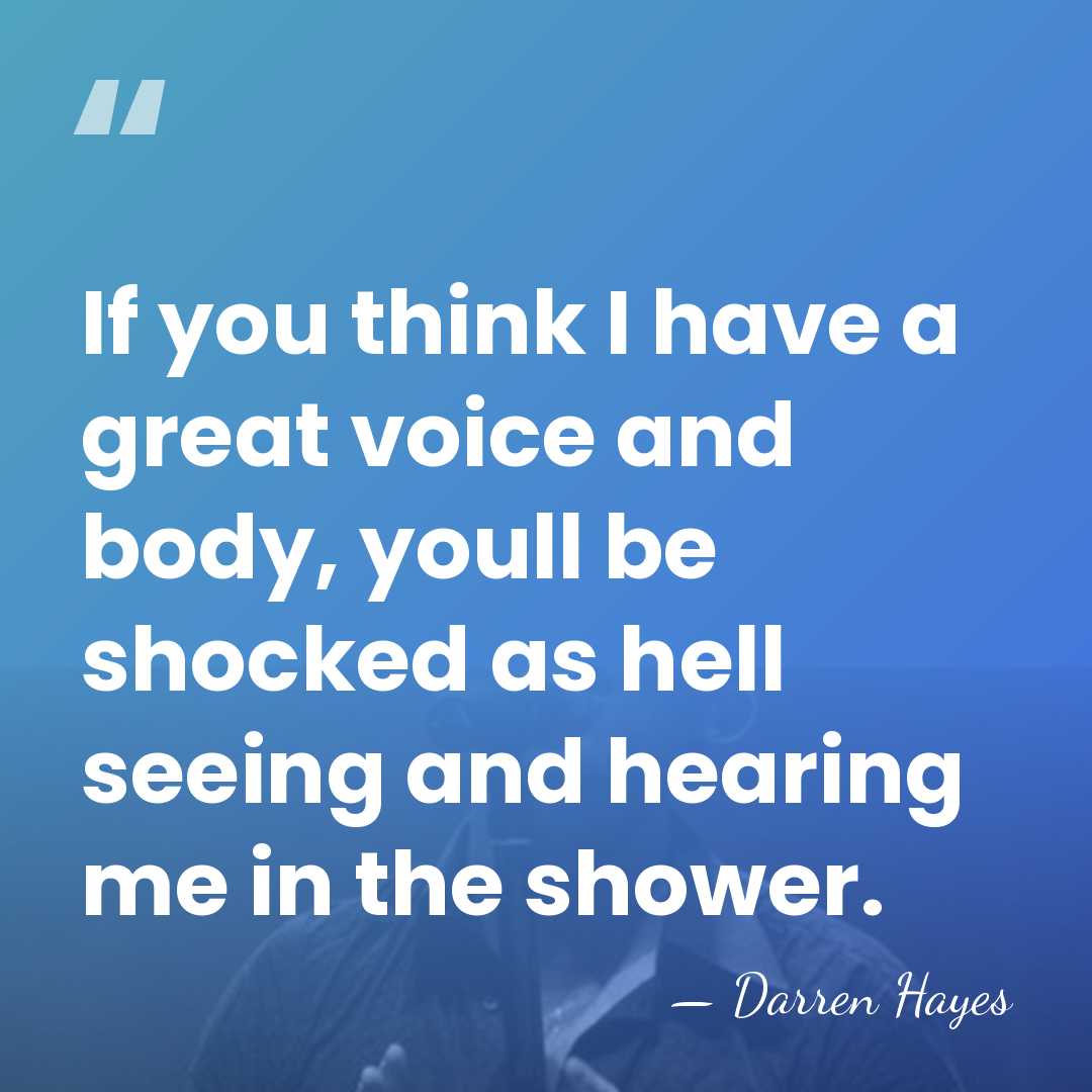 If you think I have a great voice and body, youll be&hellip; - Darren Hayes