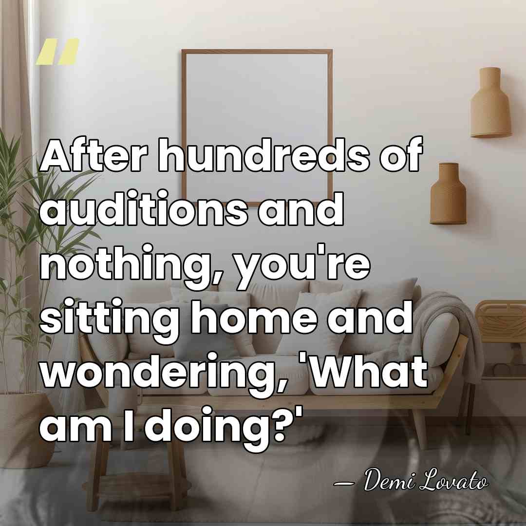 After hundreds of auditions and nothing, you're sitting home and wondering, 'What&hellip; - Demi Lovato