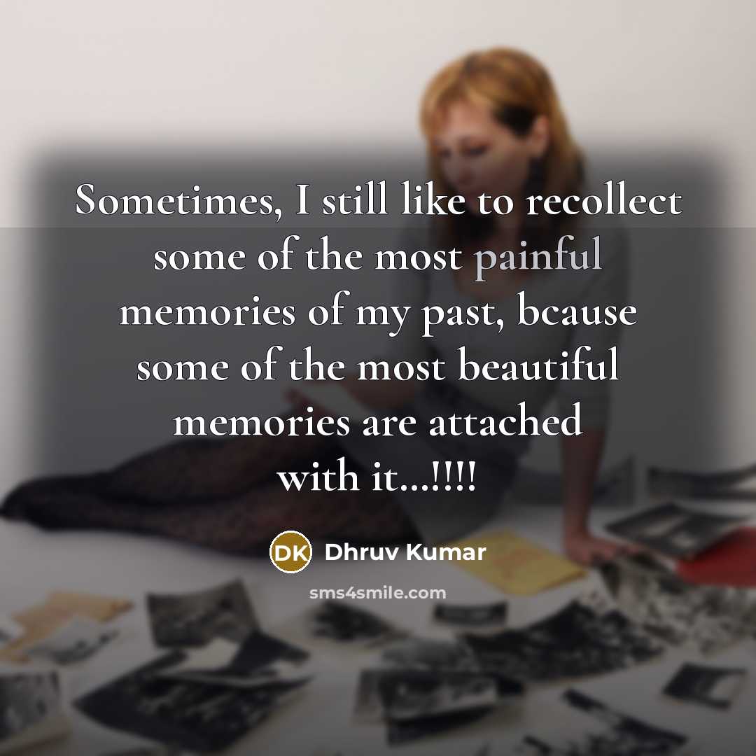 “Sometimes, I still like to recollect some of the most painful memories of my past, bcause some of the most beautiful memories are attached with it…!!!!” quote by Dhruv Kumar