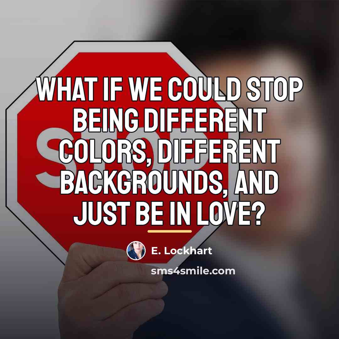 “What if we could stop being different colors, different backgrounds,…” quote by E. Lockhart