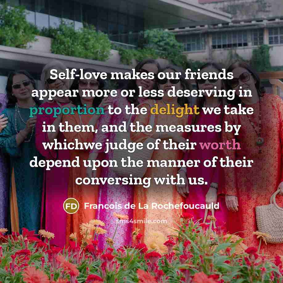 “Self-love makes our friends appear more or less deserving in…” quote by Francois de La Rochefoucauld