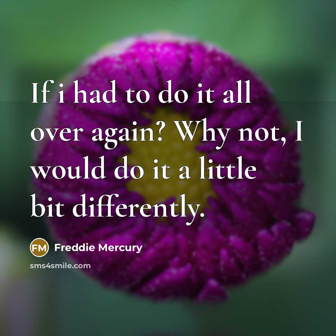 “If i had to do it all over again? Why…” quote by Freddie Mercury