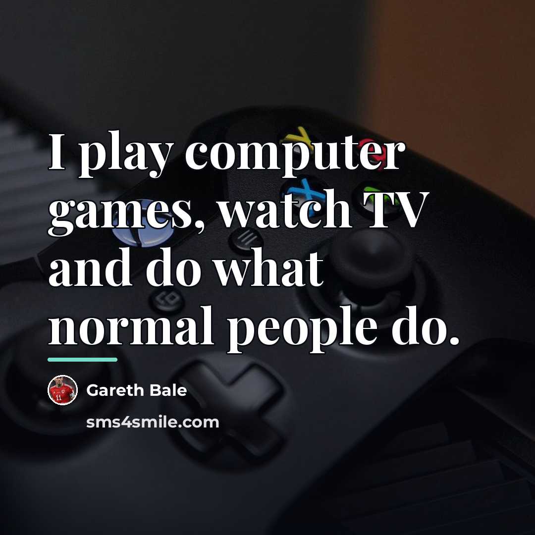 “I play computer games, watch TV and do what normal…” quote by Gareth Bale