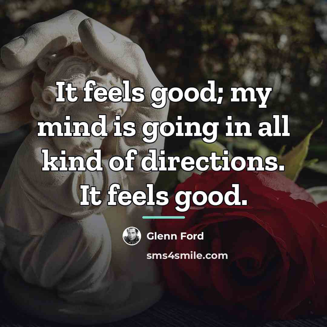 “It feels good; my mind is going in all kind…” quote by Glenn Ford