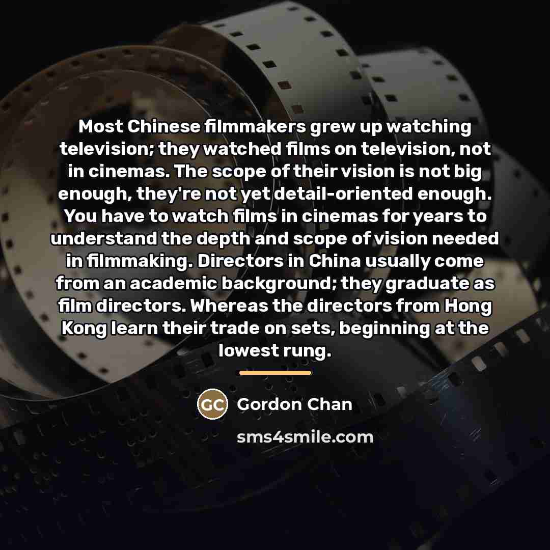 “Most Chinese filmmakers grew up watching television; they watched films…” quote by Gordon Chan
