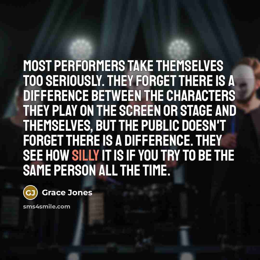 “Most performers take themselves too seriously. They forget there is…” quote by Grace Jones
