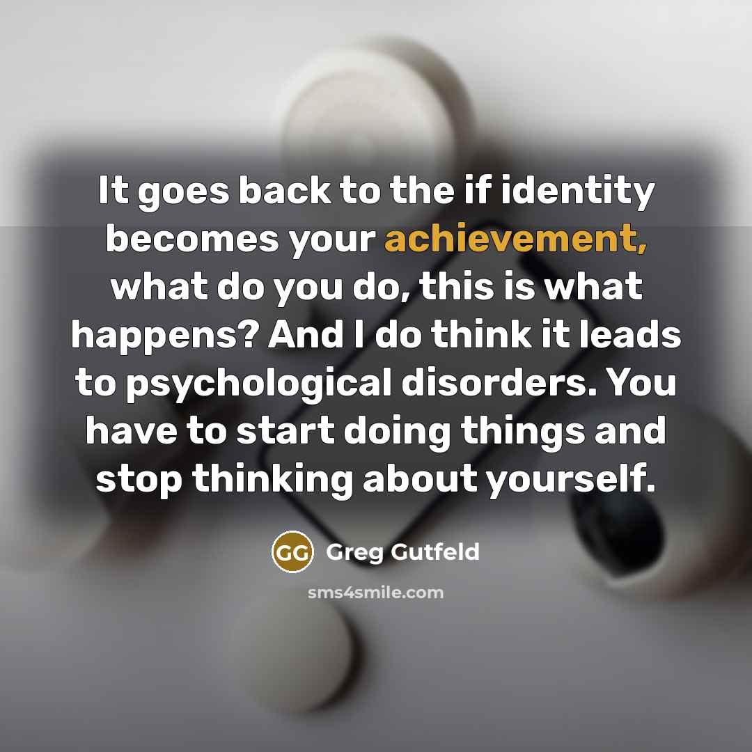“It goes back to the if identity becomes your achievement,…” quote by Greg Gutfeld