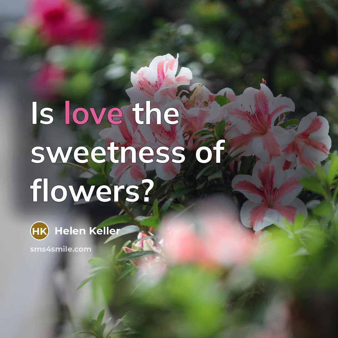 “Is love the sweetness of flowers?…” quote by Helen Keller