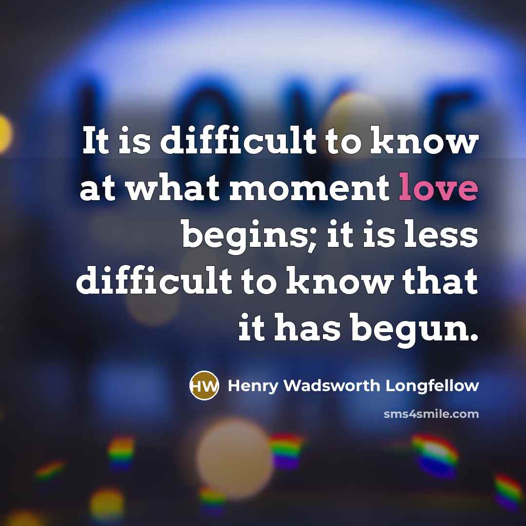 “It is difficult to know at what moment love begins;…” quote by Henry Wadsworth Longfellow