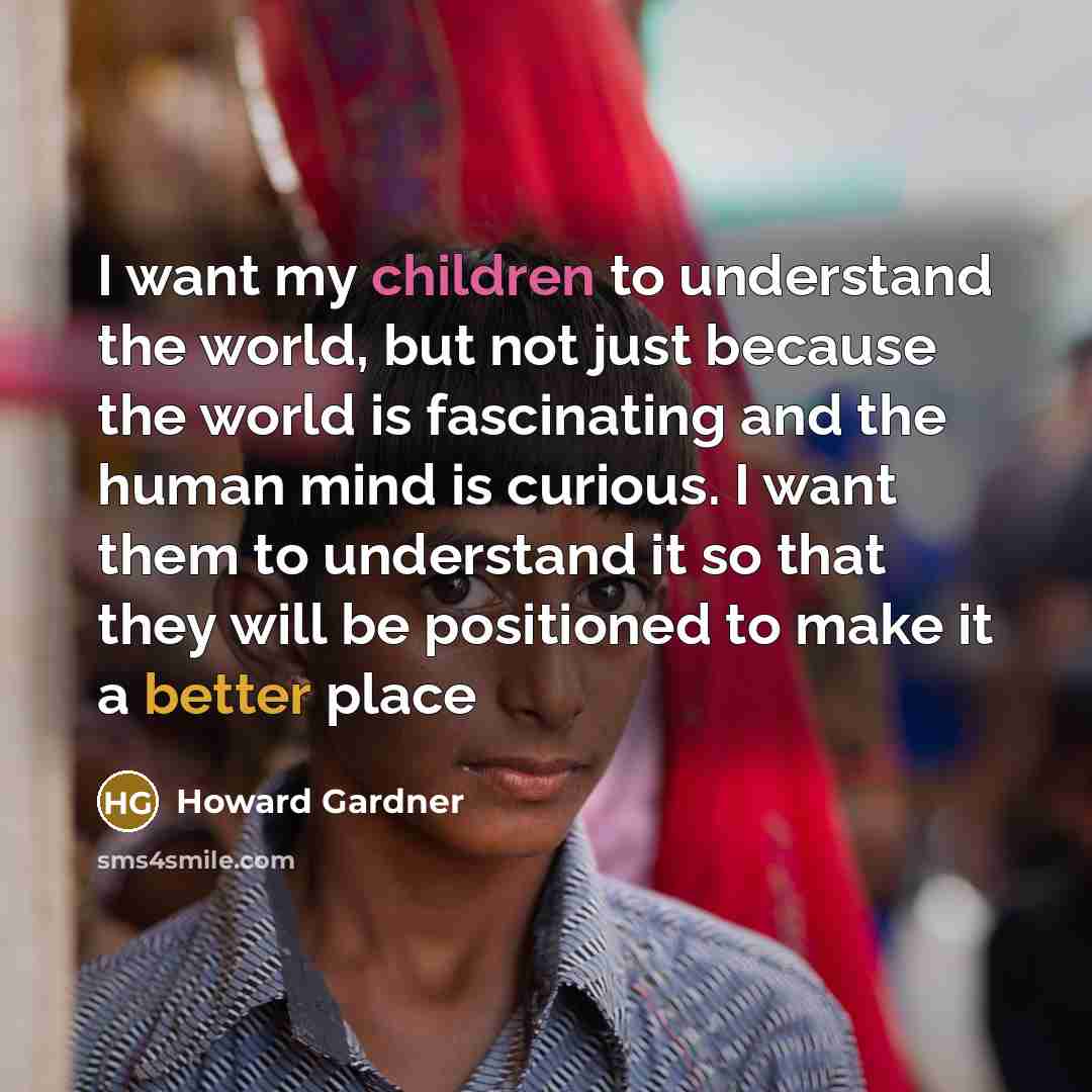 “I want my children to understand the world, but not…” quote by Howard Gardner