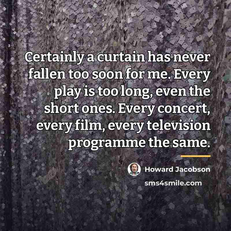 “Certainly a curtain has never fallen too soon for me.…” quote by Howard Jacobson