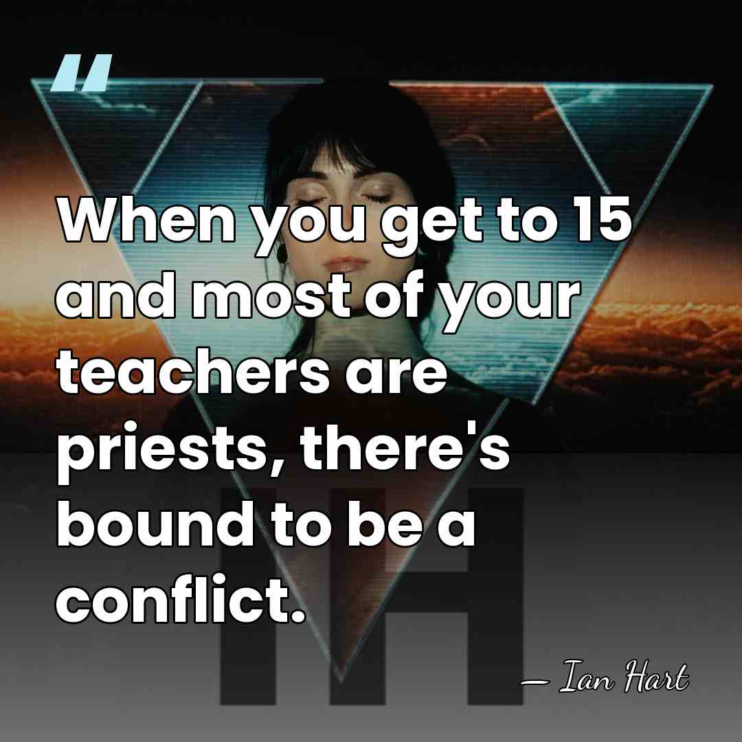 When you get to 15 and most of your teachers are priests,&hellip; - Ian Hart