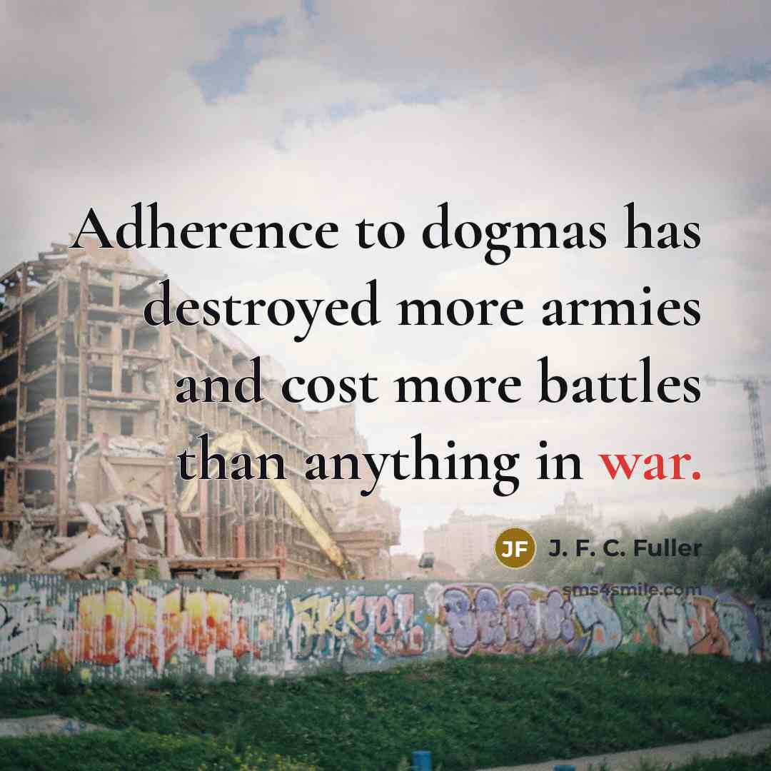 “Adherence to dogmas has destroyed more armies and cost more…” quote by J. F. C. Fuller