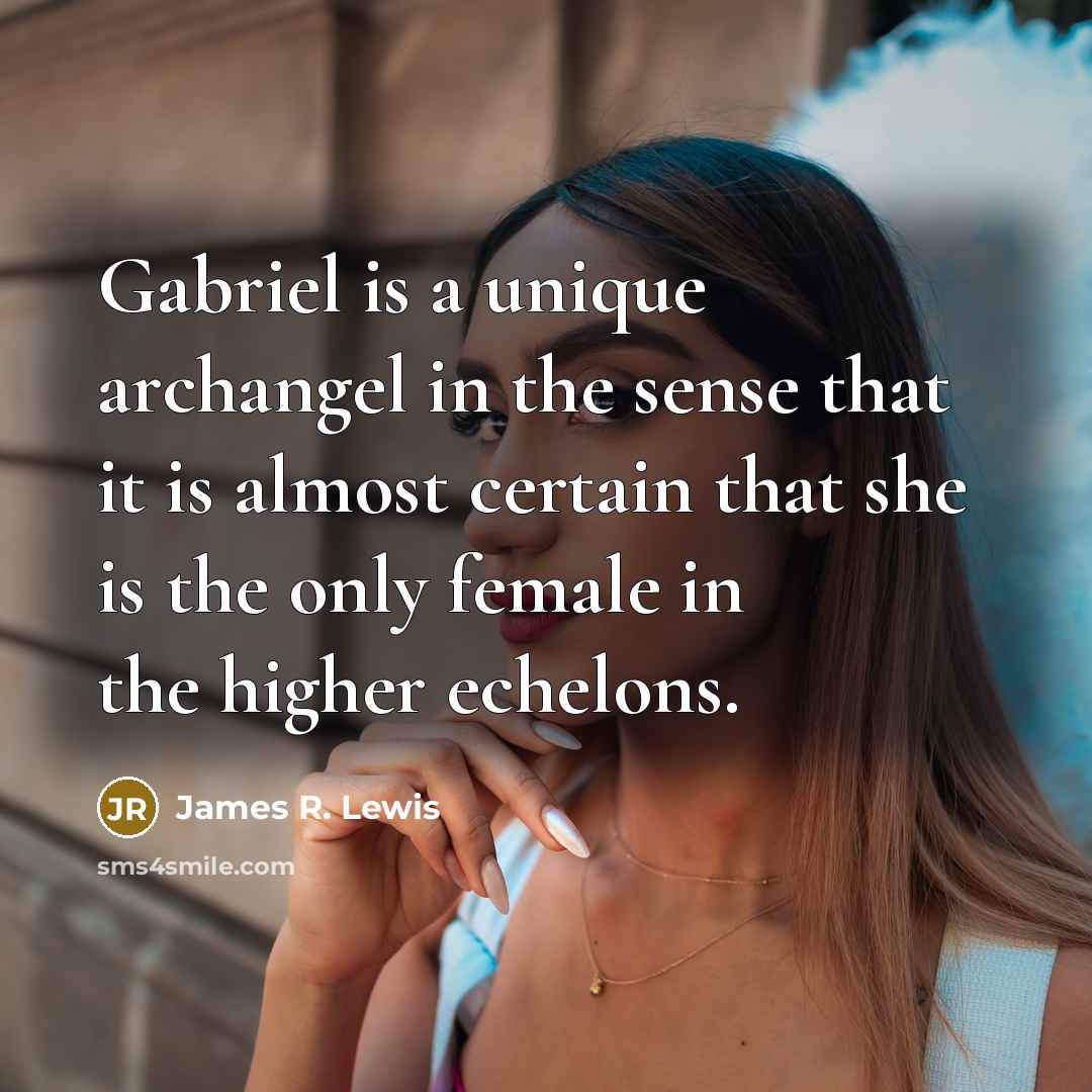 “Gabriel is a unique archangel in the sense that it is almost certain that she is the only female in the higher echelons.” quote by James R. Lewis