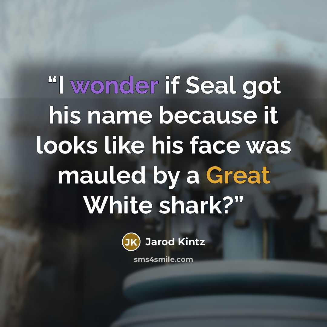 “I wonder if Seal got his name because it looks like his face was mauled by a Great White shark?” quote by Jarod Kintz