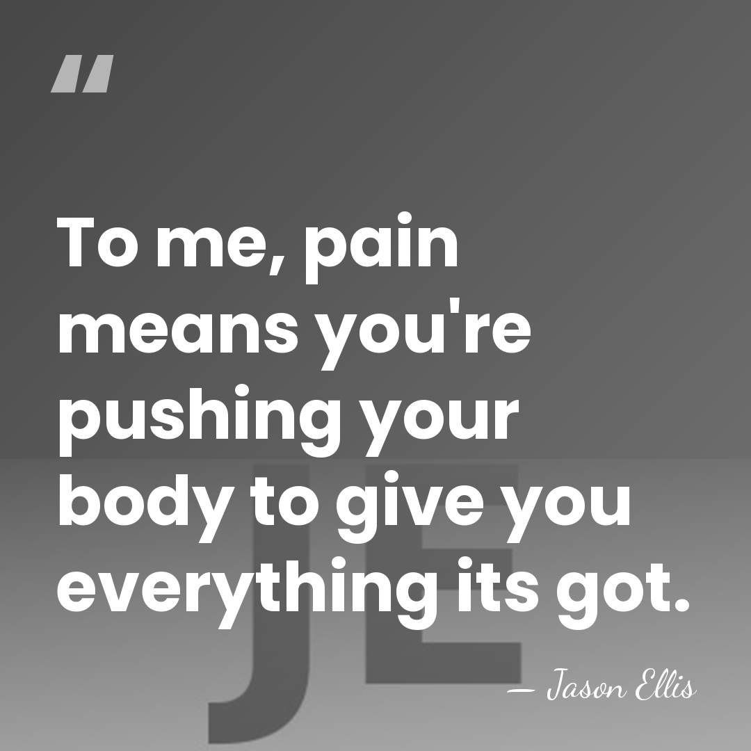 To me, pain means you're pushing your body to give you everything&hellip; - Jason Ellis