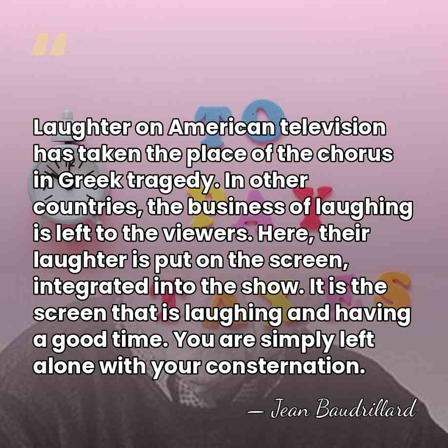 Laughter on American television has taken the place of the chorus in&hellip; - Jean Baudrillard
