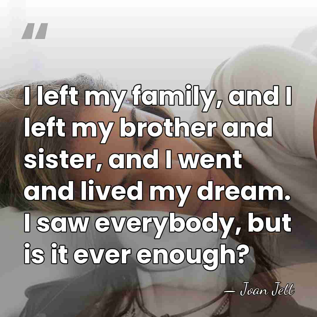 I left my family, and I left my brother and sister, and&hellip; - Joan Jett