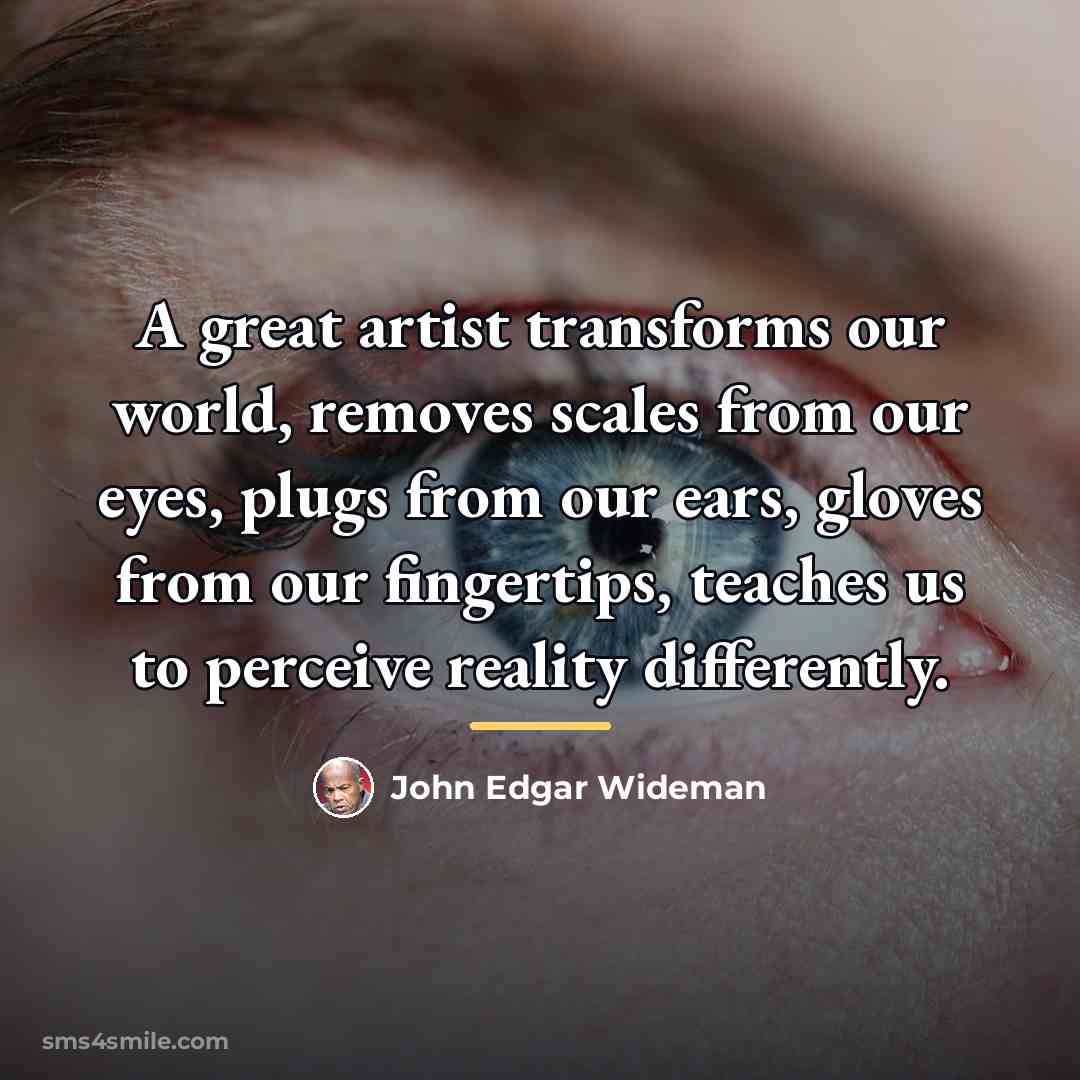 “A great artist transforms our world, removes scales from our…” quote by John Edgar Wideman