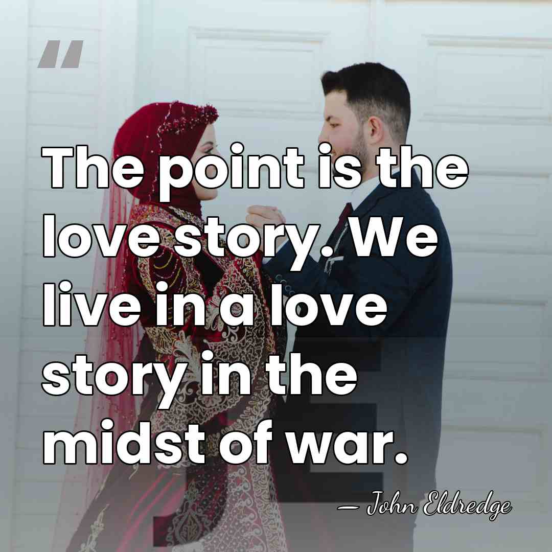 The point is the love story. We live in a love story&hellip; - John Eldredge
