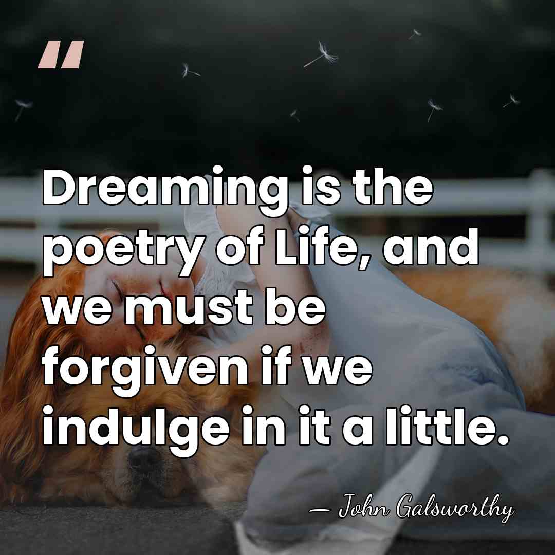 Dreaming is the poetry of Life, and we must be forgiven if&hellip; - John Galsworthy