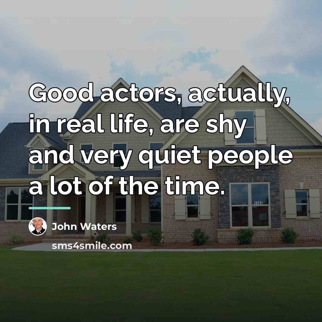 “Good actors, actually, in real life, are shy and very…” quote by John Waters