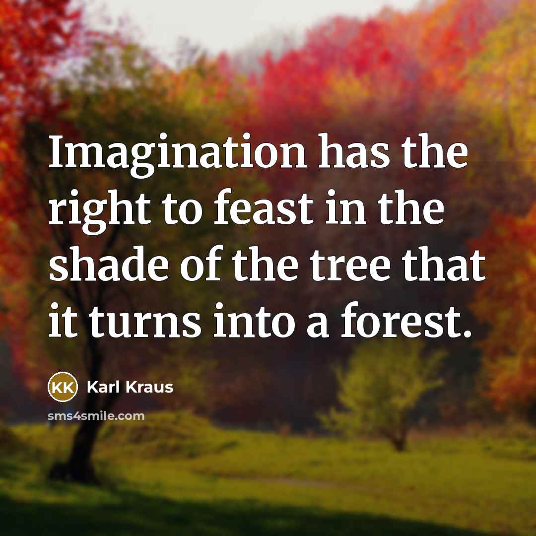 “Imagination has the right to feast in the shade of the tree that it turns into a forest.” quote by Karl Kraus