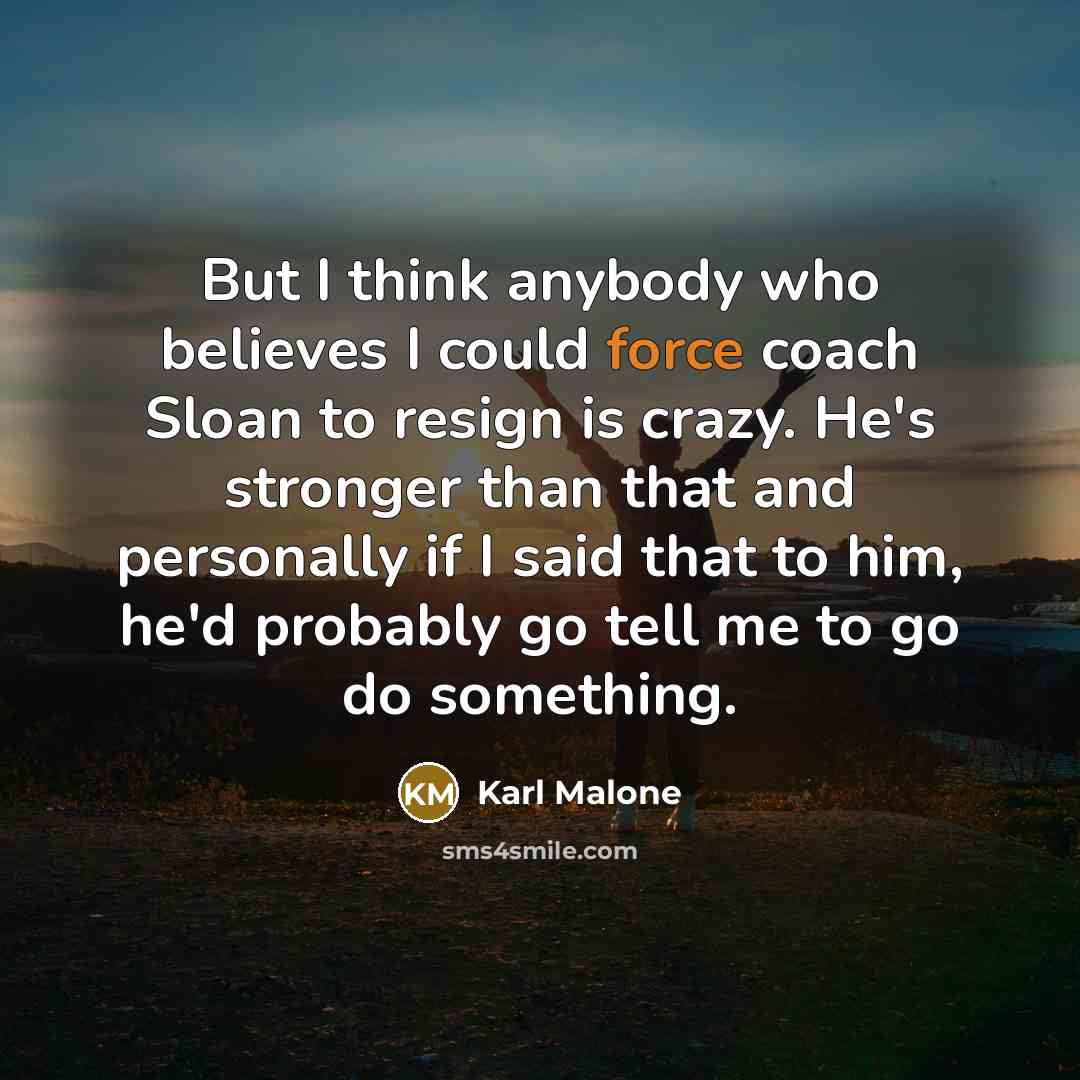 “But I think anybody who believes I could force coach…” quote by Karl Malone