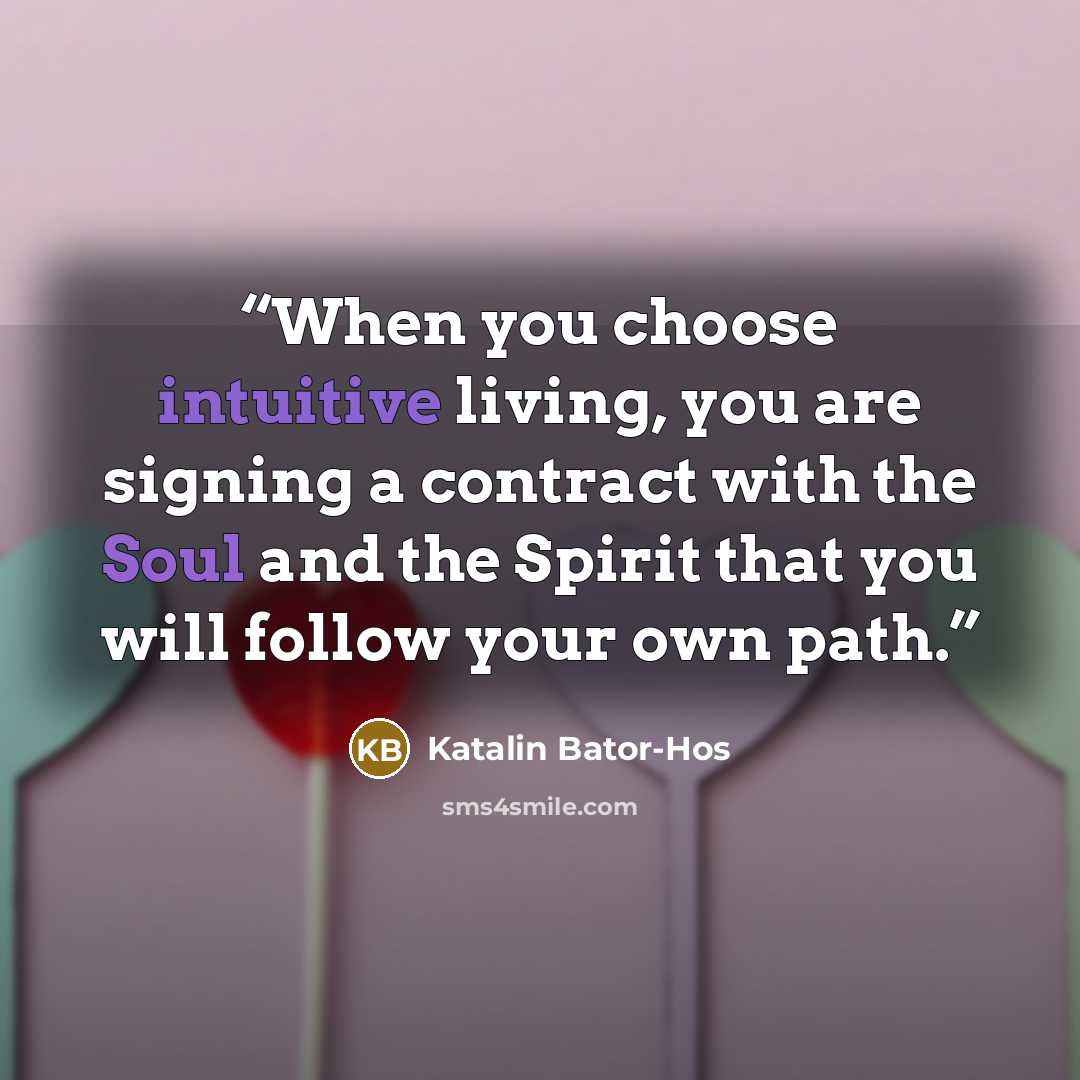 “When you choose intuitive living, you are signing a contract with the Soul and the Spirit that you will follow your own path.” quote by Katalin Bator-Hos