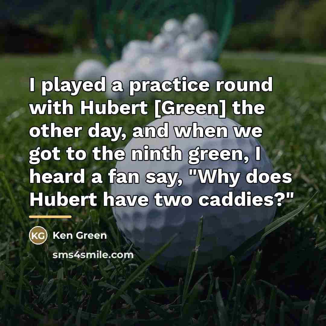 “I played a practice round with Hubert [Green] the other…” quote by Ken Green
