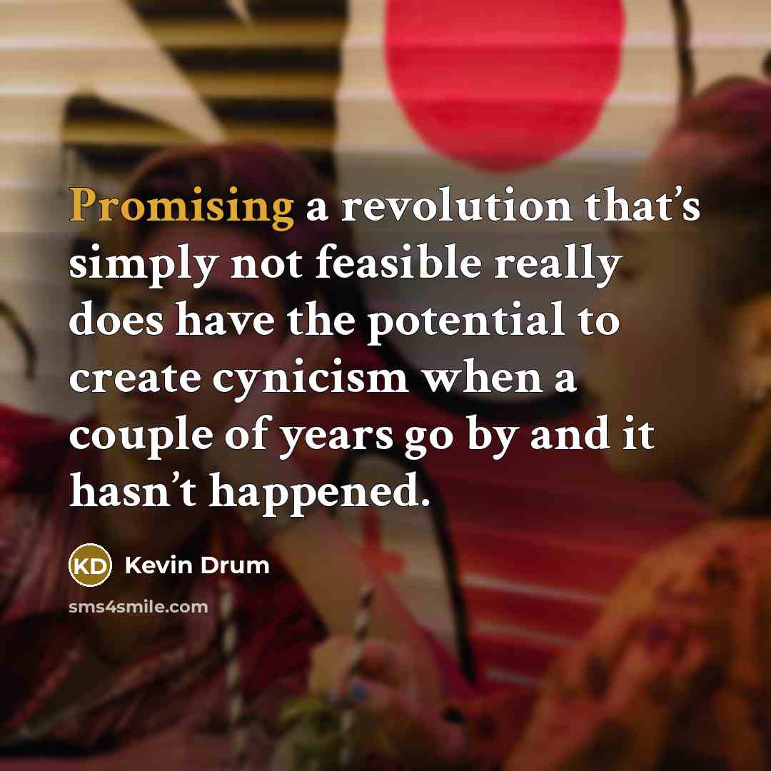 “Promising a revolution that’s simply not feasible really does have…” quote by Kevin Drum